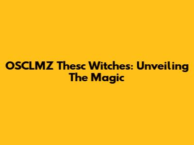 OSCLMZ Thesc Witches: Unveiling The Magic