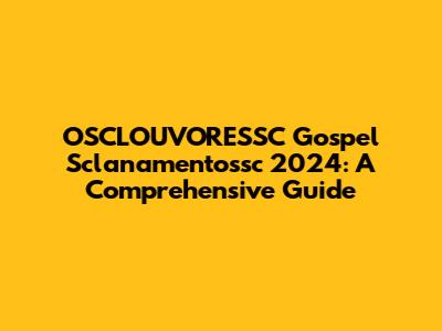 OSCLOUVORESSC Gospel Sclanamentossc 2024: A Comprehensive Guide