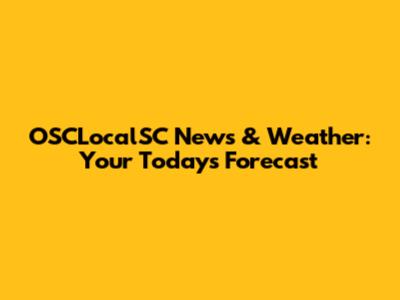 OSCLocalSC News & Weather: Your Today's Forecast