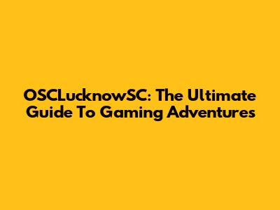 OSCLucknowSC: The Ultimate Guide To Gaming Adventures