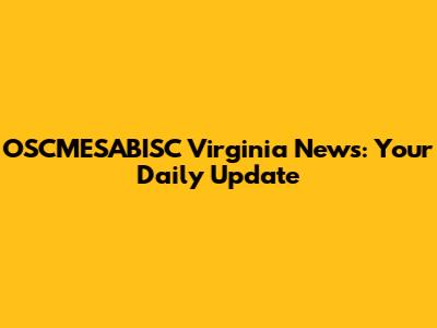 OSCMESABISC Virginia News: Your Daily Update