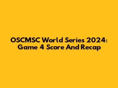 OSCMSC World Series 2024: Game 4 Score And Recap