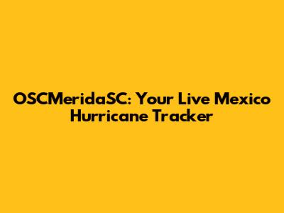 OSCMeridaSC: Your Live Mexico Hurricane Tracker