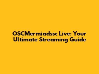 OSCMermiadssc Live: Your Ultimate Streaming Guide
