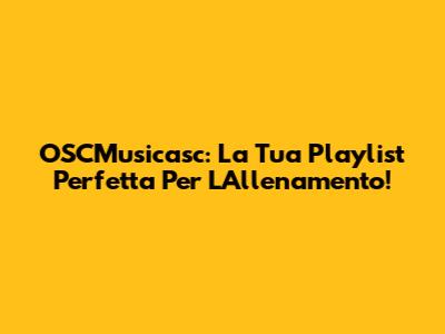 OSCMusicasc: La Tua Playlist Perfetta Per L'Allenamento!