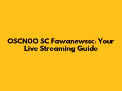 OSCN0O SC Fawanewssc: Your Live Streaming Guide