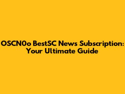 OSCN0o BestSC News Subscription: Your Ultimate Guide
