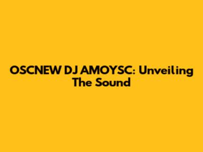 OSCNEW DJ AMOYSC: Unveiling The Sound