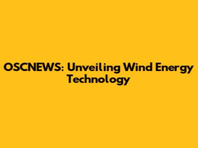 OSCNEWS: Unveiling Wind Energy Technology