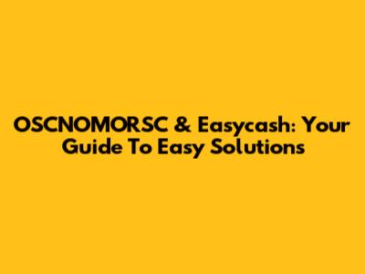 OSCNOMORSC & Easycash: Your Guide To Easy Solutions