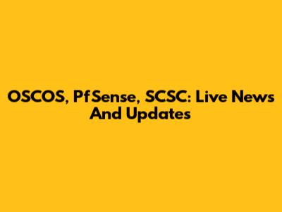 OSCOS, PfSense, SCSC: Live News And Updates