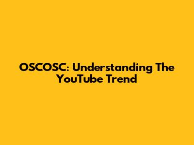 OSCOSC: Understanding The YouTube Trend