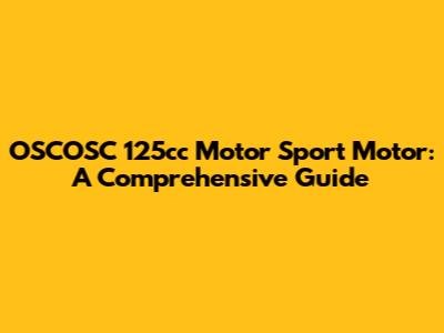 OSCOSC 125cc Motor Sport Motor: A Comprehensive Guide