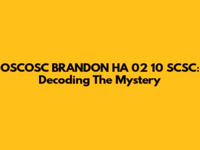 OSCOSC BRANDON HA 02 10 SCSC: Decoding The Mystery