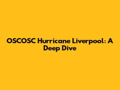 OSCOSC Hurricane Liverpool: A Deep Dive
