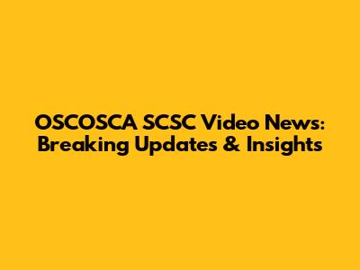 OSCOSCA SCSC Video News: Breaking Updates & Insights