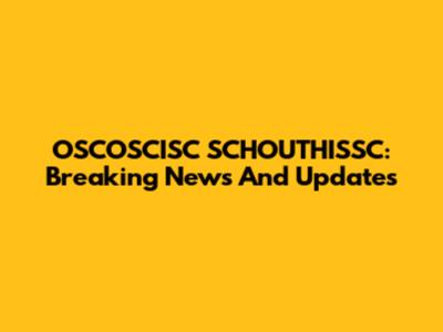 OSCOSCISC SCHOUTHISSC: Breaking News And Updates