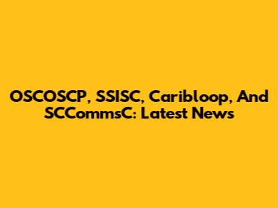 OSCOSCP, SSISC, Caribloop, And SCCommsC: Latest News