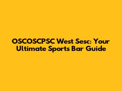 OSCOSCPSC West Sesc: Your Ultimate Sports Bar Guide