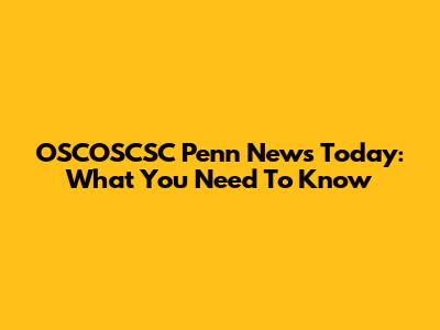 OSCOSCSC Penn News Today: What You Need To Know