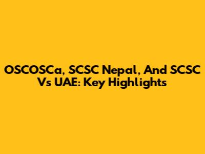 OSCOSCa, SCSC Nepal, And SCSC Vs UAE: Key Highlights