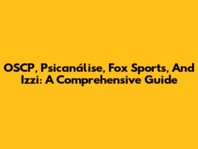 OSCP, Psicanálise, Fox Sports, And Izzi: A Comprehensive Guide