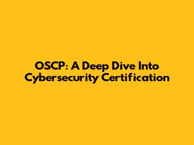 OSCP: A Deep Dive Into Cybersecurity Certification