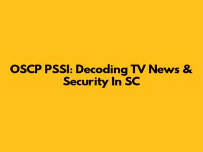 OSCP PSSI: Decoding TV News & Security In SC