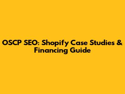 OSCP SEO: Shopify Case Studies & Financing Guide