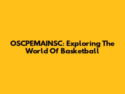 OSCPEMAINSC: Exploring The World Of Basketball