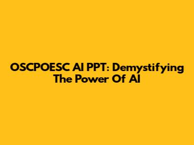 OSCPOESC AI PPT: Demystifying The Power Of AI