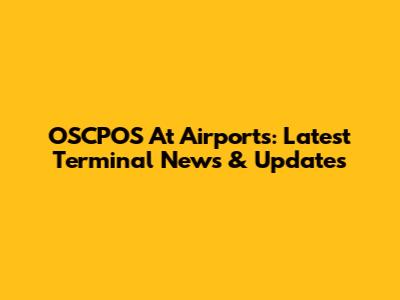 OSCPOS At Airports: Latest Terminal News & Updates