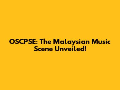 OSCPSE: The Malaysian Music Scene Unveiled!