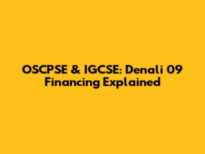 OSCPSE & IGCSE: Denali 09 Financing Explained