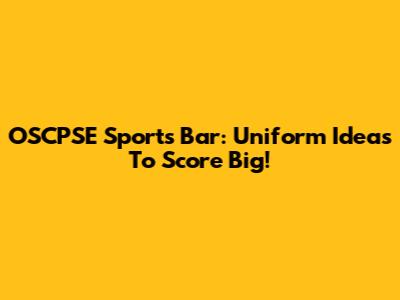 OSCPSE Sports Bar: Uniform Ideas To Score Big!