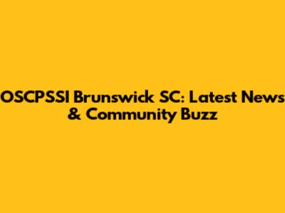 OSCPSSI Brunswick SC: Latest News & Community Buzz