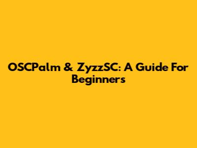 OSCPalm & ZyzzSC: A Guide For Beginners