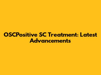 OSCPositive SC Treatment: Latest Advancements