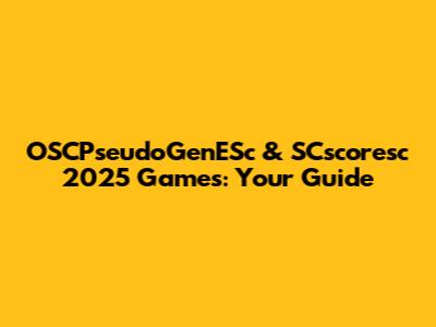 OSCPseudoGenESc & SCscoresc 2025 Games: Your Guide