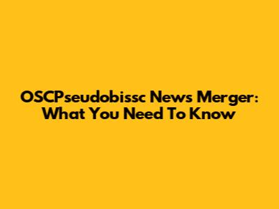 OSCPseudobissc News Merger: What You Need To Know