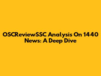 OSCReviewSSC Analysis On 1440 News: A Deep Dive