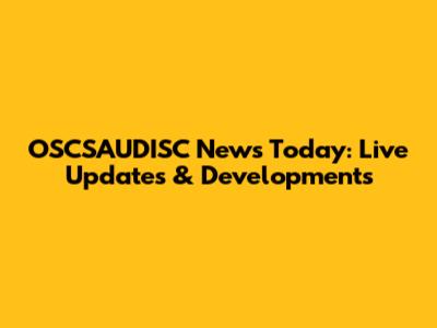 OSCSAUDISC News Today: Live Updates & Developments