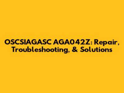 OSCSIAGASC AGA042Z: Repair, Troubleshooting, & Solutions