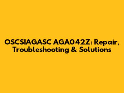 OSCSIAGASC AGA042Z: Repair, Troubleshooting & Solutions