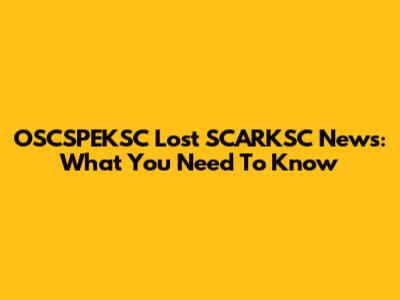 OSCSPEKSC Lost SCARKSC News: What You Need To Know