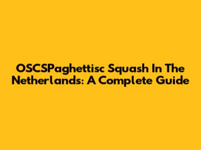 OSCSPaghettisc Squash In The Netherlands: A Complete Guide