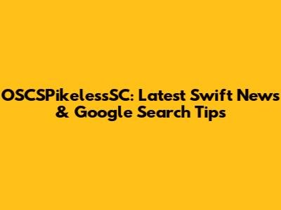 OSCSPikelessSC: Latest Swift News & Google Search Tips