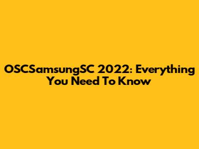 OSCSamsungSC 2022: Everything You Need To Know