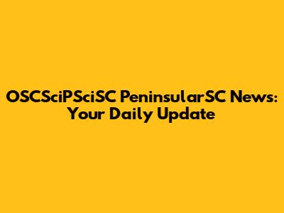 OSCSciPSciSC PeninsularSC News: Your Daily Update