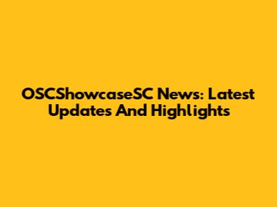 OSCShowcaseSC News: Latest Updates And Highlights